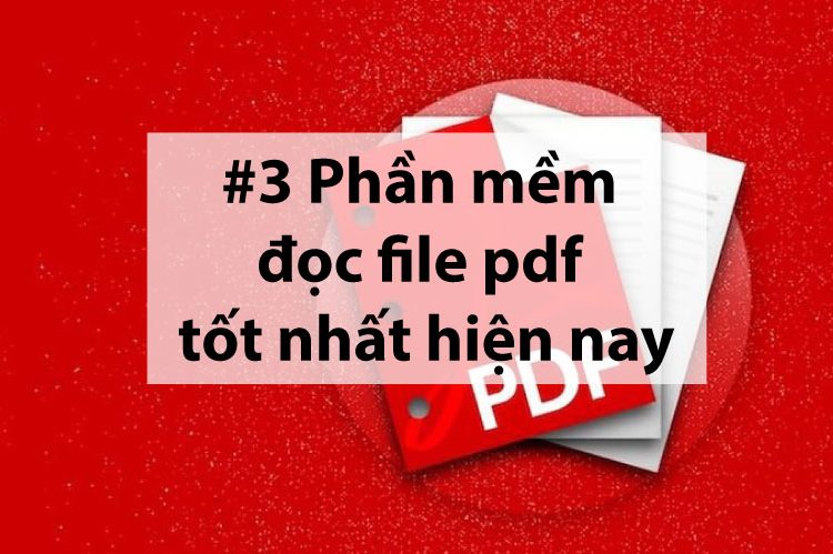 Tổng hợp 3 phần mềm đọc file PDF tốt nhất hiện nay