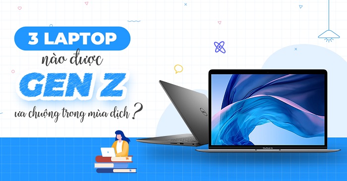 3 laptop được Gen Z ưa chuộng trong mùa dịch