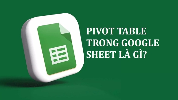 Pivot Table là một công cụ hữu ích trong Google Sheets 