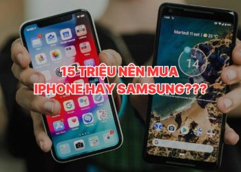 15 triệu nên mua iPhone hay Samsung: Lựa chọn nào phù hợp với bạn?