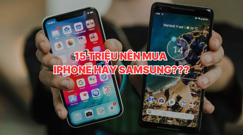 15 triệu nên mua iPhone hay Samsung