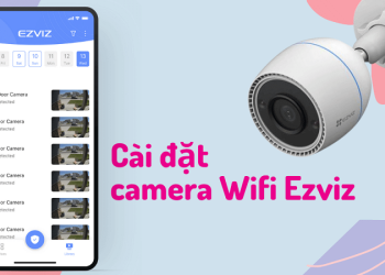 Hướng dẫn cài đặt và sử dụng camera Ezviz từ A-Z