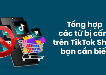 Cập nhật danh sách các từ bị cấm trên TikTok Shop mới nhất