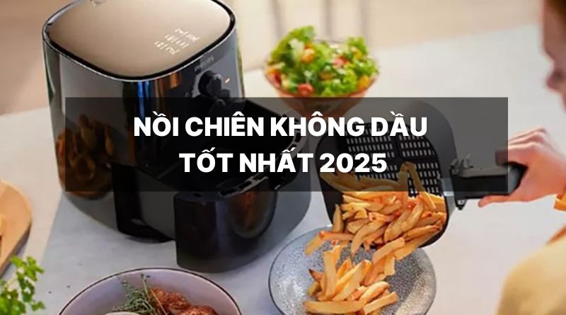 Mẹo chọn nồi chiên không dầu tốt nhất 2025