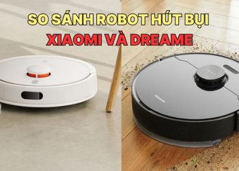 So sánh robot hút bụi Xiaomi và Dreame: Nên chọn thương hiệu nào?