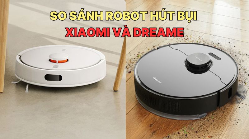 So sánh robot hút bụi Xiaomi và Dreame