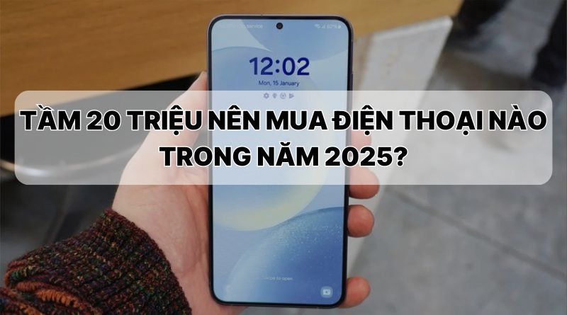 Tầm 20 triệu nên mua điện thoại nào 2025?