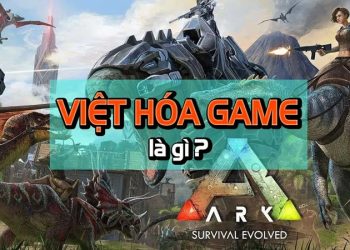 Game Việt Hóa là gì? Top 6 game Việt Hóa hay nhất hiện nay